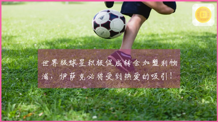 世界级球星积极促成转会加盟利物浦，伊萨克必将受到热爱的吸引！