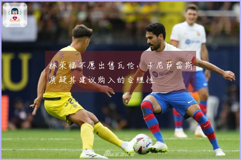 林荣福不愿出售瓦伦，卡尼萨雷斯质疑其建议购入的合理性