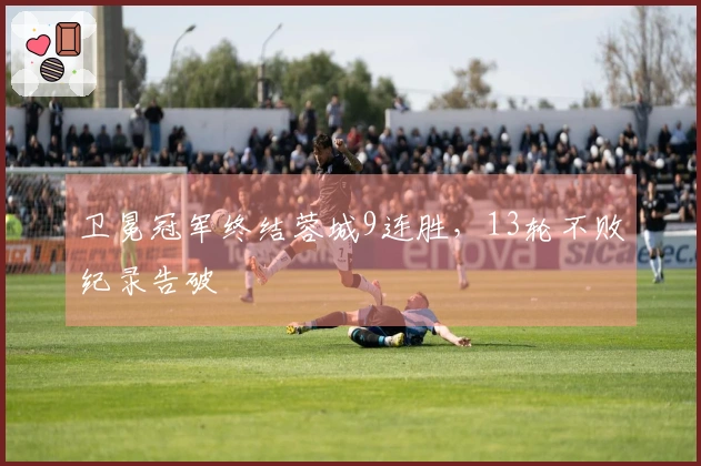 卫冕冠军终结蓉城9连胜，13轮不败纪录告破