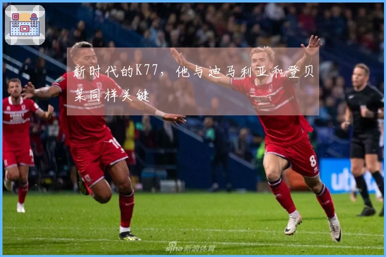 新时代的K77，他与迪马利亚和登贝莱同样关键