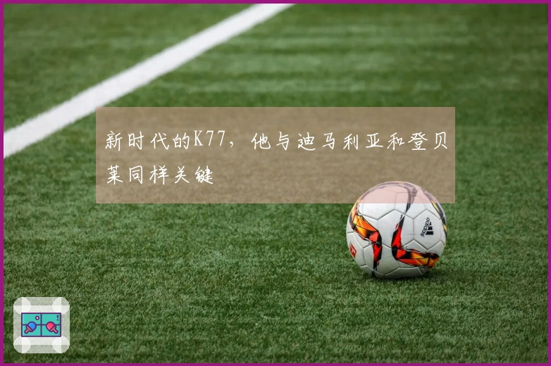 新时代的K77，他与迪马利亚和登贝莱同样关键