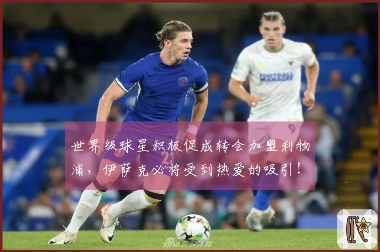 世界级球星积极促成转会加盟利物浦，伊萨克必将受到热爱的吸引！